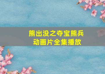 熊出没之夺宝熊兵 动画片全集播放